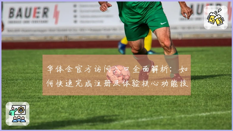 华体会官方访问入口全面解析：如何快速完成注册及体验核心功能技巧分享