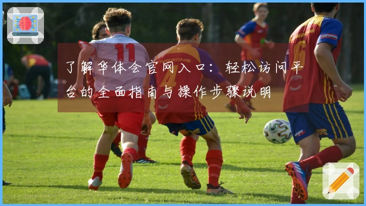 了解华体会官网入口：轻松访问平台的全面指南与操作步骤说明