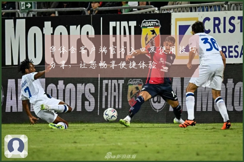 华体会客户端官方入口及使用技巧分享，让您畅享便捷体验