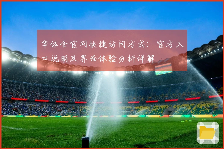 华体会官网快捷访问方式：官方入口说明及界面体验分析详解