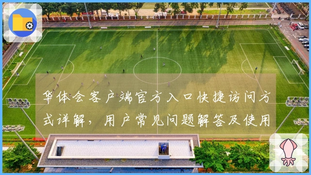 华体会客户端官方入口快捷访问方式详解，用户常见问题解答及使用技巧分享