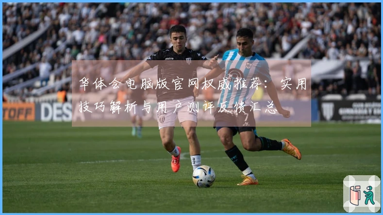 华体会电脑版官网权威推荐：实用技巧解析与用户测评反馈汇总