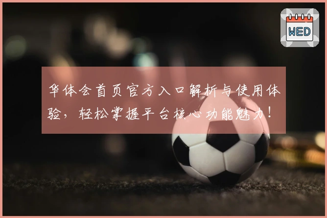 华体会首页官方入口解析与使用体验，轻松掌握平台核心功能魅力！
