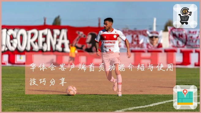 华体会客户端首页功能介绍与使用技巧分享