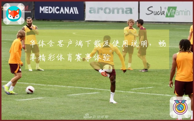 华体会客户端下载及使用说明，畅享精彩体育赛事体验