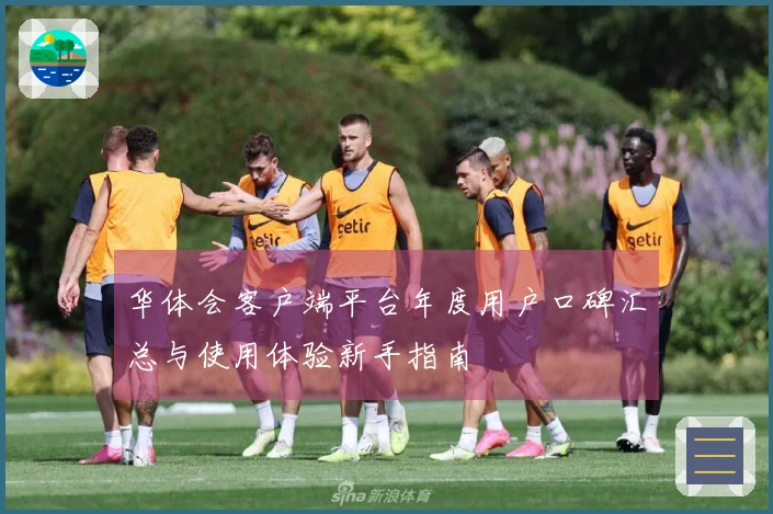 华体会客户端平台年度用户口碑汇总与使用体验新手指南