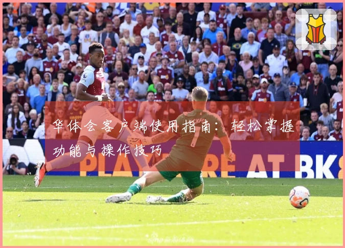 华体会客户端使用指南：轻松掌握功能与操作技巧