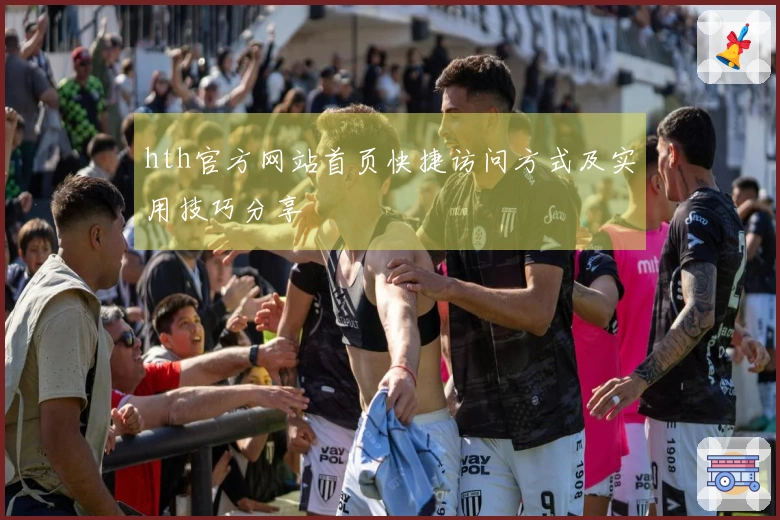 hth官方网站首页快捷访问方式及实用技巧分享