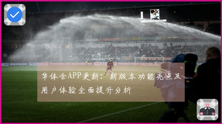 华体会APP更新：新版本功能亮点及用户体验全面提升分析