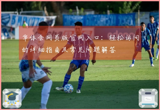 华体会网页版官网入口：轻松访问的详细指南及常见问题解答