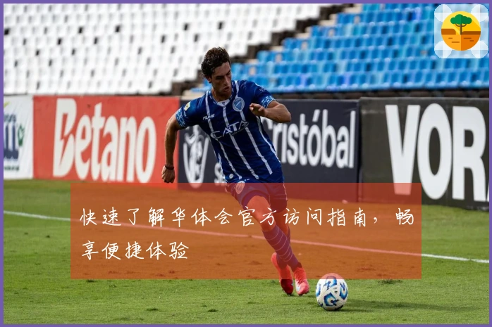 快速了解华体会官方访问指南，畅享便捷体验