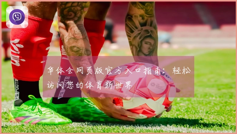 华体会网页版官方入口指南：轻松访问您的体育新世界