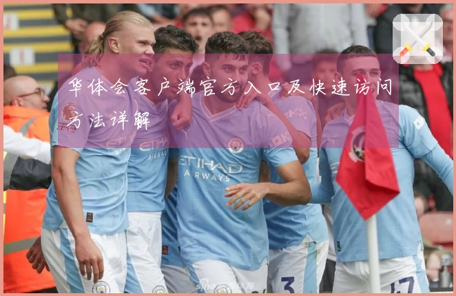 华体会客户端官方入口及快速访问方法详解