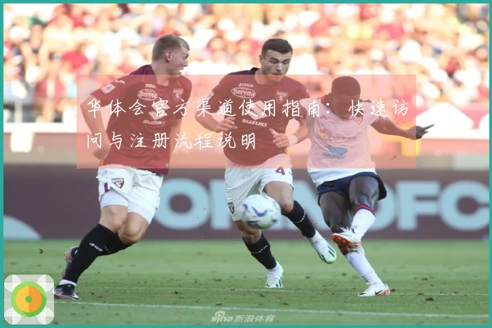 华体会官方渠道使用指南：快速访问与注册流程说明