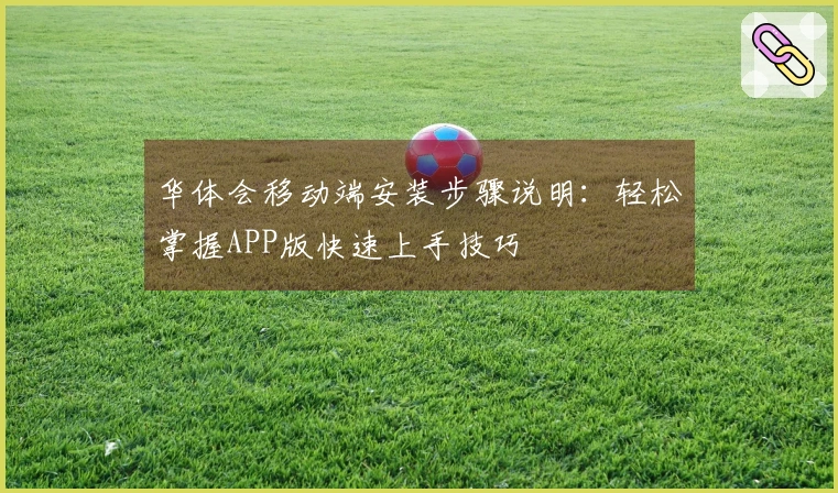 华体会移动端安装步骤说明：轻松掌握APP版快速上手技巧