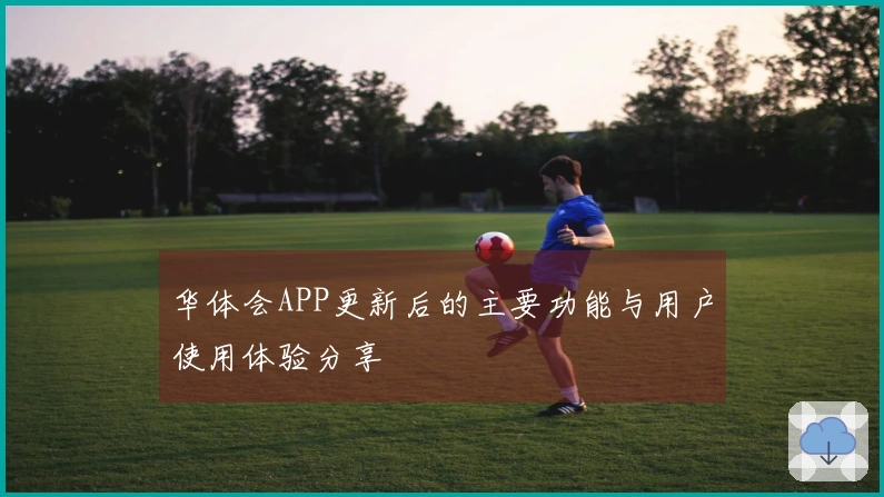 华体会APP更新后的主要功能与用户使用体验分享